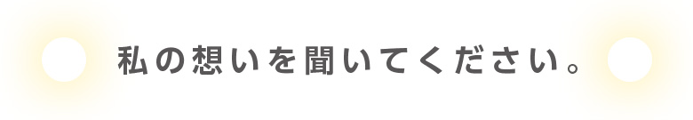 私の想いを聞いてください。